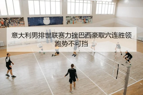 意大利男排世联赛力挫巴西豪取六连胜领跑势不可挡