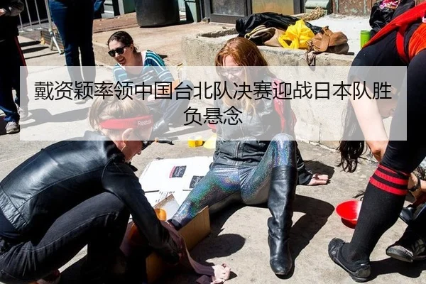 戴资颖率领中国台北队决赛迎战日本队胜负悬念