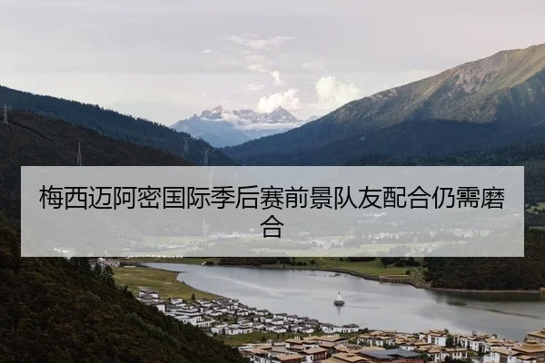 梅西迈阿密国际季后赛前景队友配合仍需磨合