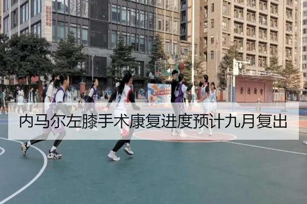 内马尔左膝手术康复进度预计九月复出